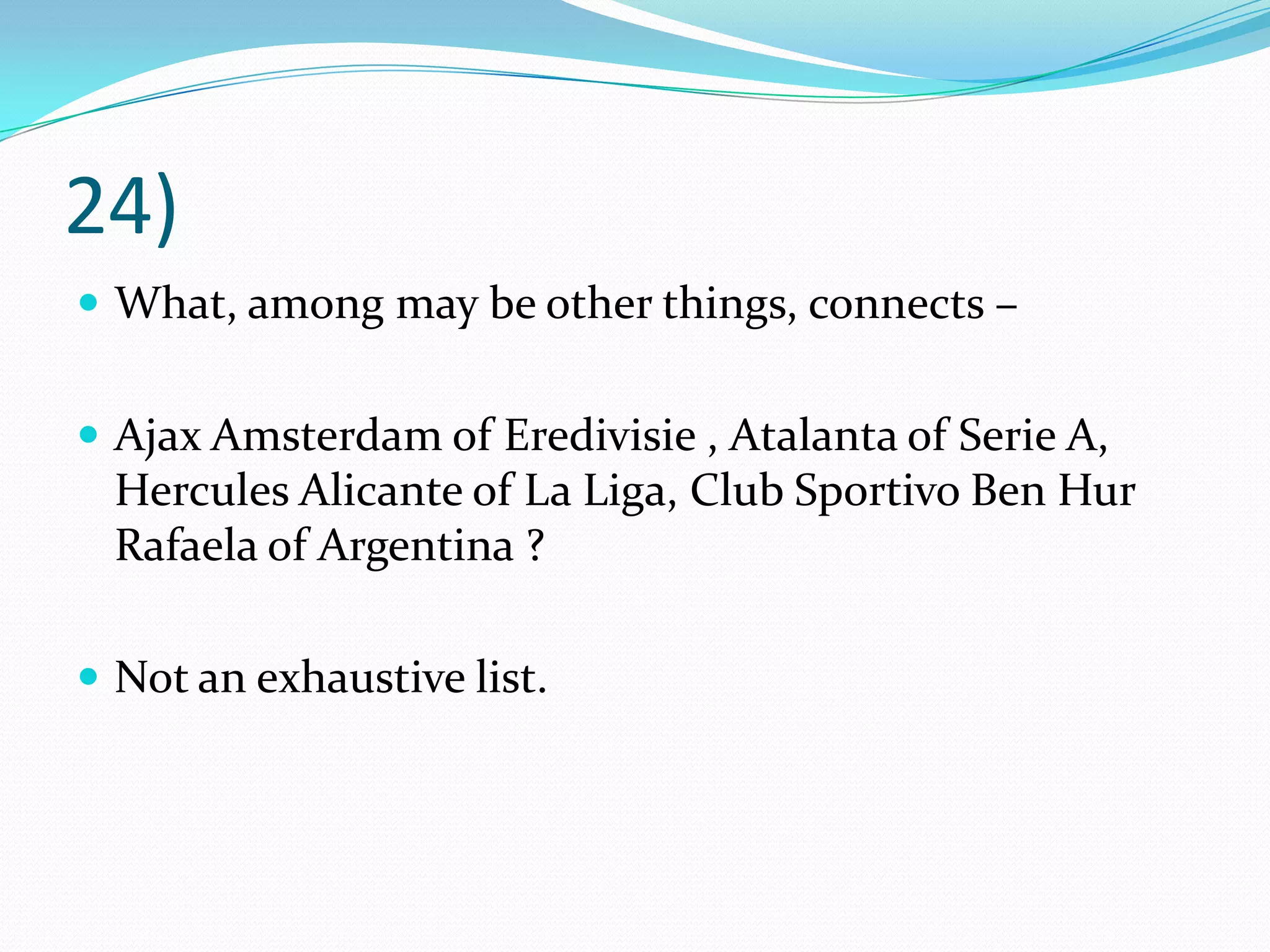 24)What, among may be other things, connects – Ajax Amsterdam of Eredivisie , Atalanta of Serie A, Hercules Alicante of La Liga, Club Sportivo Ben Hur Rafaela of Argentina ? Not an exhaustive list.