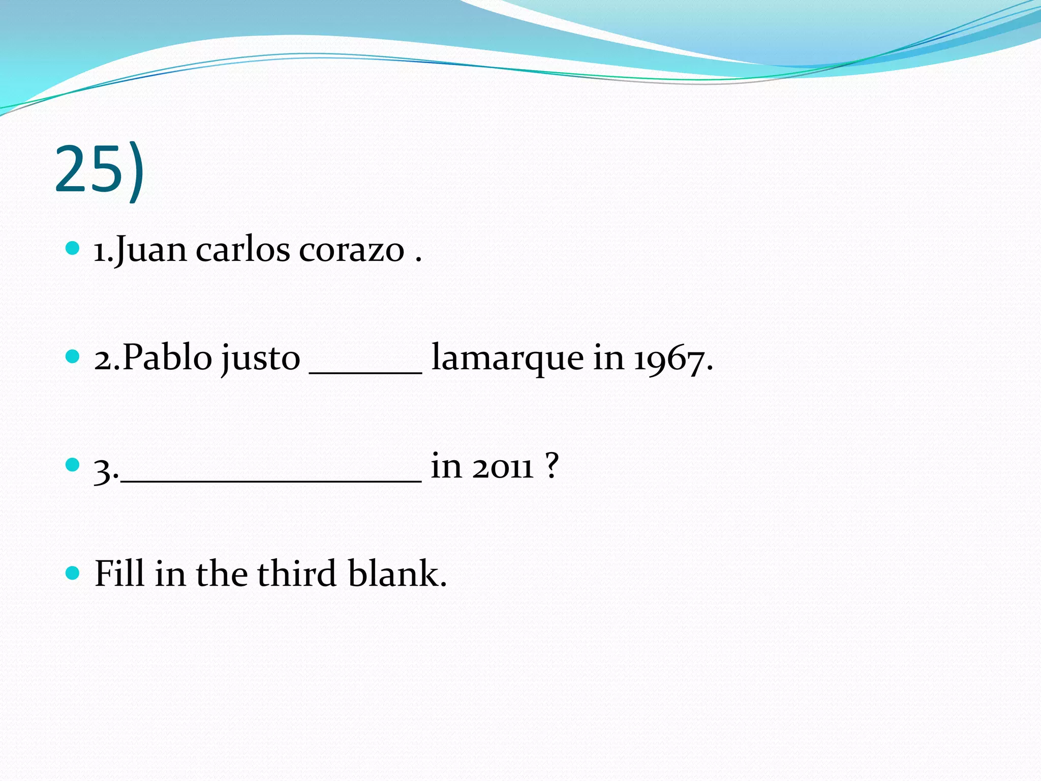 25)1.Juan carloscorazo .2.Pablo justo ______ lamarque in 1967. 3.________________ in 2011 ?Fill in the third blank.