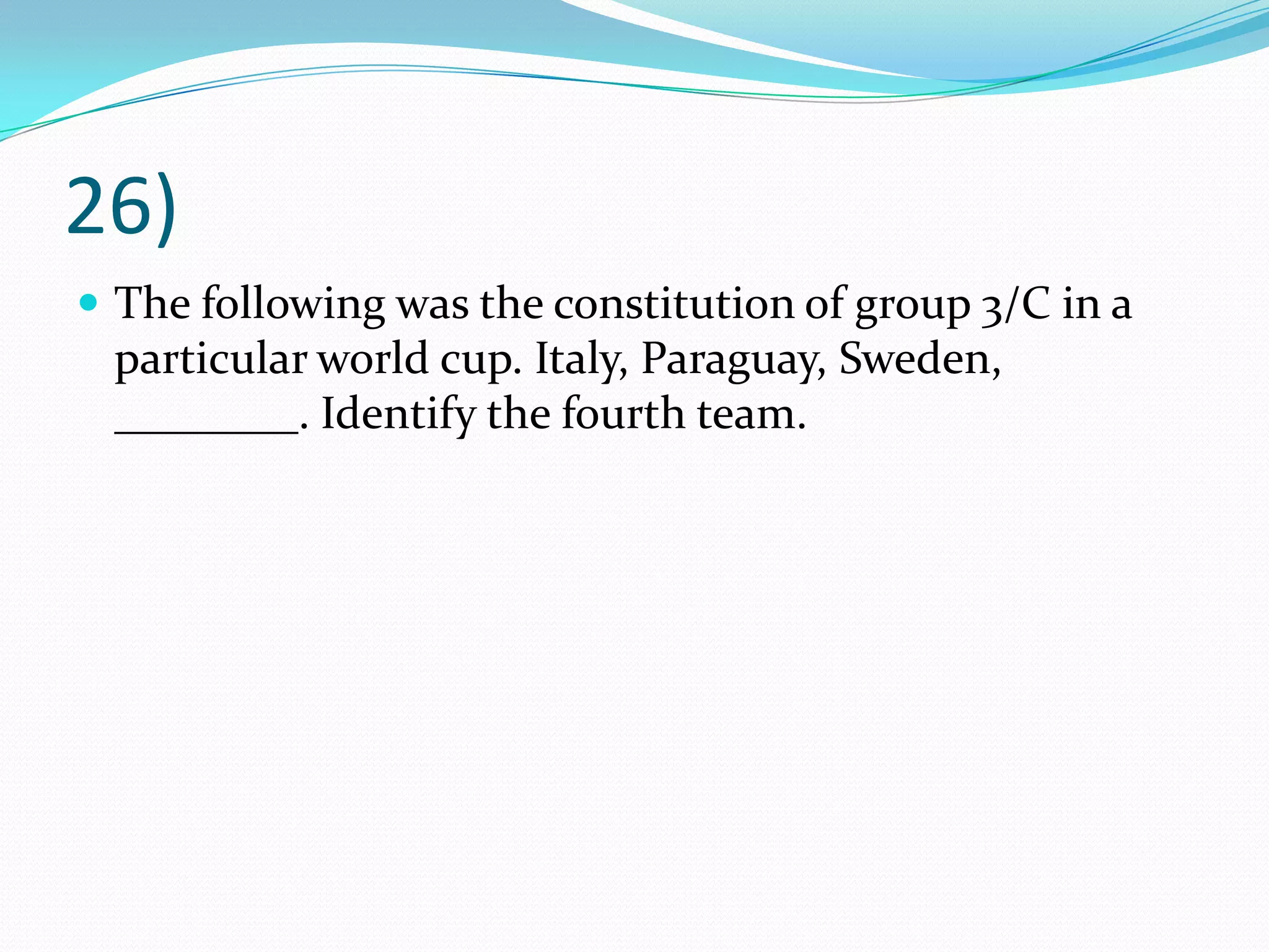 26)The following was the constitution of group 3/C in a particular world cup. Italy, Paraguay, Sweden, ________. Identify the fourth team.