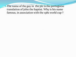 The name of the guy in  the pic is the portuguese translation of john the baptist. Why is his name famous, in association with the 1982 world cup ?