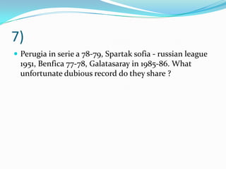 7) Perugia in serie a 78-79, Spartaksofia - russian league 1951, Benfica 77-78, Galatasaray in 1985-86. What unfortunate dubious record do they share ?