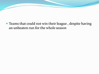 Teams that could not win their league , despite having an unbeaten run for the whole season