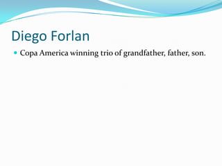 Diego ForlanCopa America winning trio of grandfather, father, son.