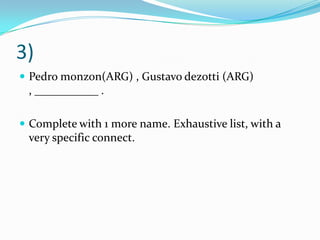 3)Pedro monzon(ARG) , Gustavo dezotti (ARG) , ___________ . Complete with 1 more name. Exhaustive list, with a very specific connect.