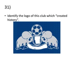 31)
• Identify the logo of this club which “created
  history”.
 