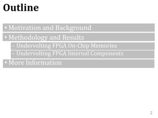 2
Outline
• Motivation and Background
• Methodology and Results
- Undervolting FPGA On-Chip Memories
- Undervolting FPGA Internal Components
• More Information
 