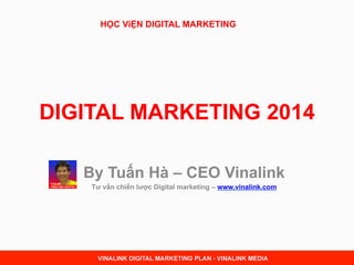 DIGITAL MARKETING 2014
By Tuấn Hà – CEO Vinalink
Tư vấn chiến lược Digital marketing – www.vinalink.com
HỌC ViỆN DIGITAL MARKETING
 