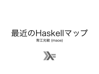 最近のHaskellマップ
