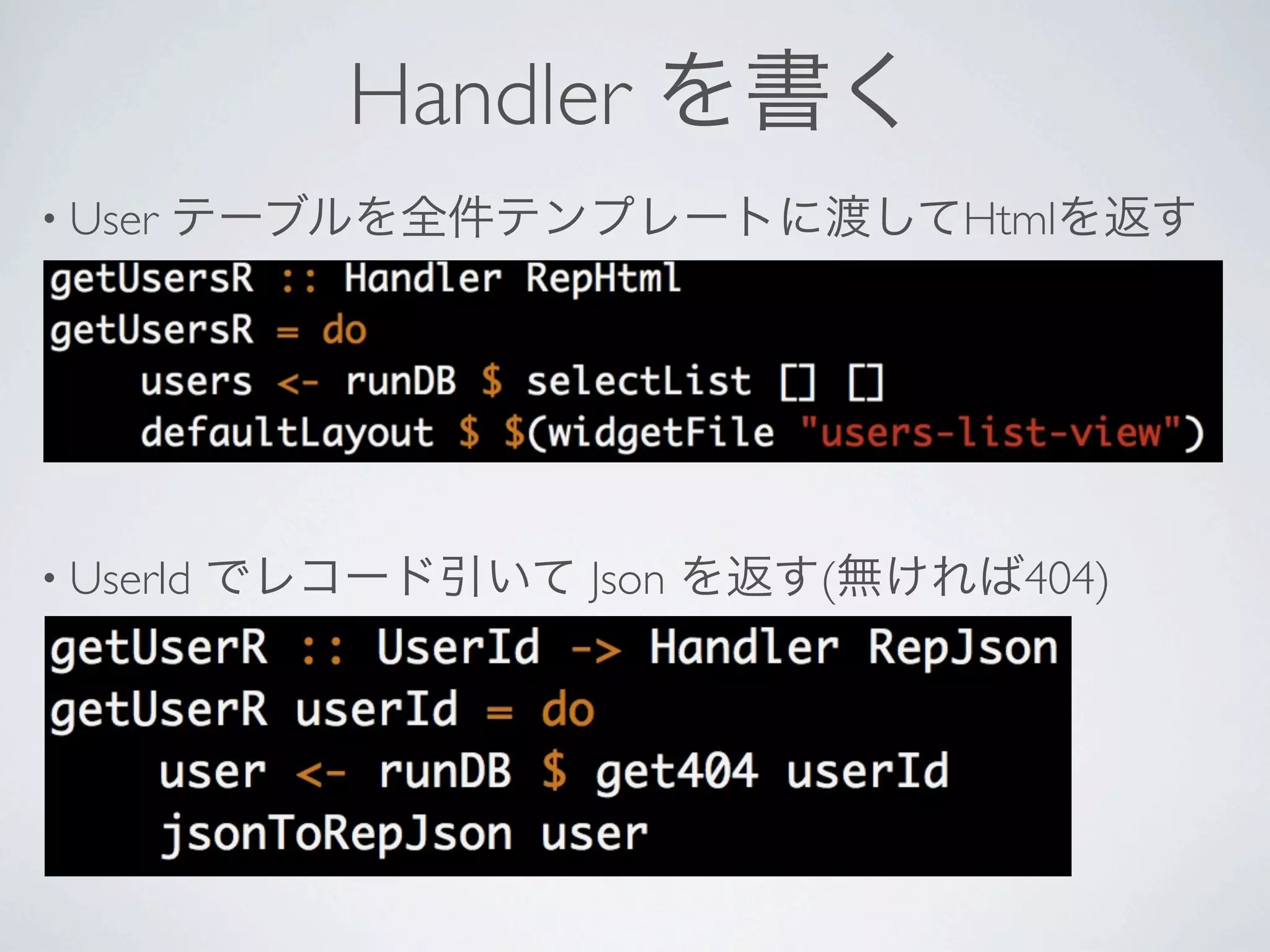 Handler を書く
• User   テーブルを全件テンプレートに渡してHtmlを返す




• UserId   でレコード引いて Json を返す(無ければ404)
 