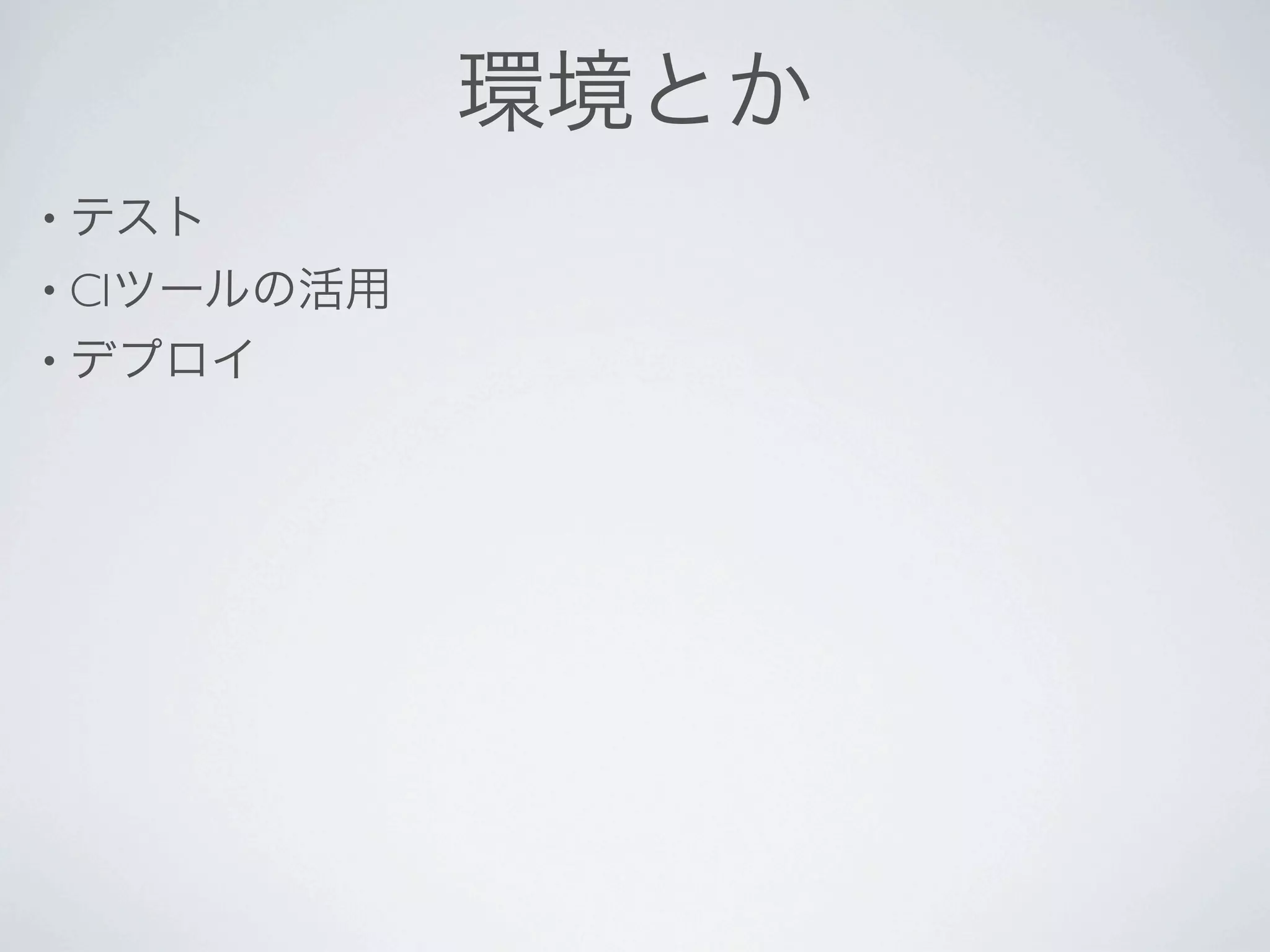 環境とか
• テスト
• CIツールの活用
• デプロイ
 