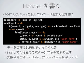 Handler 
? POST     Form ܤƥ쥳`׷ӄI




 ? ǩ`ΉQԄӤǤäƤ
 ? bind
     ƤΤǥѥ`ޥåȡ
 ? ʧΈϤ FormFailure  FormMissing ˤʤäƤ
 