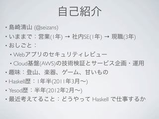 ԼB
? uɽ   (@seizans)
? ޤޤǣӘI(1)          SE(1)  F(3)
? ȣ
 ? WebץΥƥӥ`
 ? CloudP(AWS)μg^ȥ`ӥ?\
? ȤζɽS`ࡢʤ
? Haskells1(20113¡)
? Yesods(20122¡)
? Ƥ뤳ȣɤä             Haskell ¤뤫
 