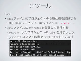 CIĩ`
? Cabal?
 ? .cabalե˥ץȤθN˘ӛ
   ? 饤֥ꡢgХޥɡƥȡ...
 ? .cabalե   test suites hƌgФ
   ? yesod init ץȤ .cabal Ҋޤ礦
   ? yesod test ޥɤY cabal test 򤷤Ƥޤ
 