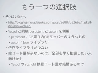 ⤦һĤxk֫
?       Scotty
 ? http://blog.fujimuradaisuke.com/post/26887032662/haskell-
  de-json-web-api?
 ? Yesod   ͬ persistent  aeson 
  ? persistentDBܤORޥåѩ`Τ褦ʤ
  ? aesonJson      饤֥
 ? 饤֥꤬٤ʤ
 ? t`٤ʤΤǡȫ礯դ
  򤱤
  ? Yesod  scaffold Ͼt`YΤ
 