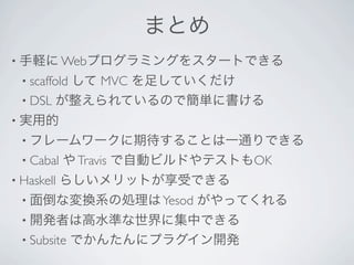 ޤȤ
? X Webץߥ󥰤򥹥`ȤǤ
  ? scaffold
          MVC 㤷Ƥ
  ? DSL ƤΤǺg˕
? gõ
  ? ե``ڴ뤳ȤһͨǤ
  ? Cabal    Travis ԄӥӥɤƥȤOK
? Haskell   餷åȤܤǤ
  ? 浹ʉQϵ΄I Yesod      äƤ
  ? _kߤϸˮʤ˼ФǤ
  ? Subsite    Ǥ󤿤˥ץ饰_k
 