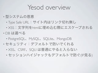 Yesod overview
? ͥƥζ{
 ? TypeSafe URLڤϥФo
 ? XSSФhtmlzH˥`פ
? DB   x٤
 ? PostgreSQLMySQLSQLiteMongoDB
? ƥǥեȤǷǤ
 ? XSSCSRFSQLI   ͨˤʤ
 ? åϥåǥեȤǷ(IPҊ)
 