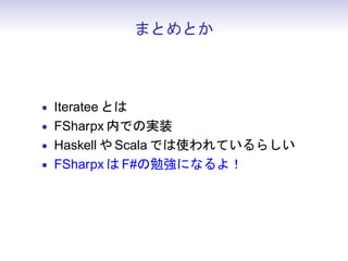 まとめとか



• Iteratee とは
• FSharpx 内での実装
• Haskell や Scala では使われているらしい
• FSharpx は F#の勉強になるよ！
 