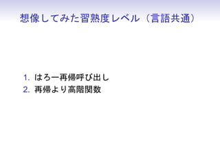 想像してみた習熟度レベル（言語共通）




1. はろー再帰呼び出し
2. 再帰より高階関数
 