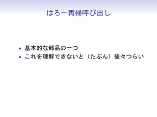 はろー再帰呼び出し



• 基本的な部品の一つ
• これを理解できないと（たぶん）後々つらい
 