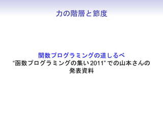 力の階層と節度




     関数プログラミングの道しるべ
“函数プログラミングの集い 2011” での山本さんの
          発表資料
 