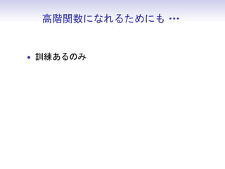 高階関数になれるためにも・
              ・・


• 訓練あるのみ
 