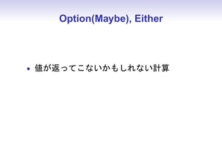 Option(Maybe), Either



• 値が返ってこないかもしれない計算
 