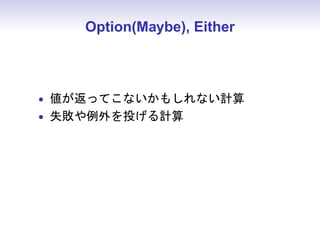 Option(Maybe), Either



• 値が返ってこないかもしれない計算
• 失敗や例外を投げる計算
 