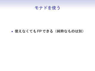 モナドを使う




• 使えなくても FP できる（純粋なものは別）
 