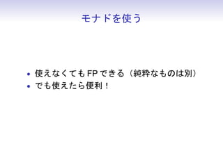 モナドを使う




• 使えなくても FP できる（純粋なものは別）
• でも使えたら便利！
 