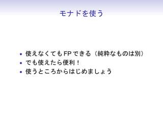 モナドを使う




• 使えなくても FP できる（純粋なものは別）
• でも使えたら便利！
• 使うところからはじめましょう
 