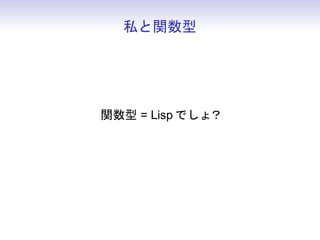 私と関数型




関数型 = Lisp でしょ？
 