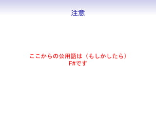 注意




ここからの公用語は（もしかしたら）
       F#です
 
