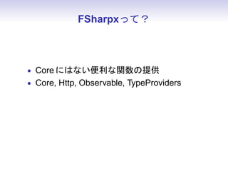FSharpxって？



• Core にはない便利な関数の提供
• Core, Http, Observable, TypeProviders
 
