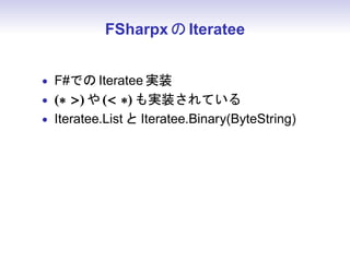 FSharpx の Iteratee


• F#での Iteratee 実装
• (∗ ) や ( ∗) も実装されている
• Iteratee.List と Iteratee.Binary(ByteString)
 