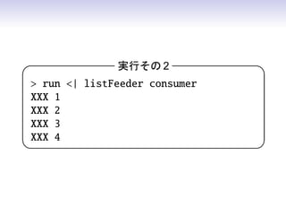 実行その 2           

 run | listFeeder consumer
XXX 1
XXX 2
XXX 3
XXX 4
                              
 