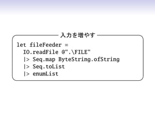 入力を増やす                

let fileFeeder =
  IO.readFile @.FILE
  | Seq.map ByteString.ofString
  | Seq.toList
  | enumList
                                  
 