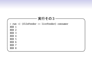 実行その 3                    

  run | (fileFeeder  listFeeder) consumer
 XXX 1
 XXX 2
 XXX 3
 XXX 4
 XXX 5
 XXX 6
 XXX 7
 XXX 8
                                               
 
