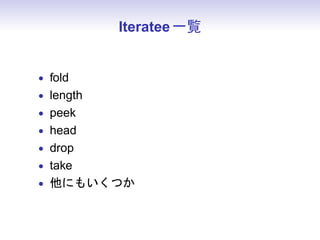 Iteratee 一覧


• fold
• length
• peek
• head
• drop
• take
• 他にもいくつか
 