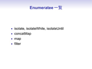 Enumeratee 一覧



• isolate, isolateWhile, isolateUntil
• concatMap
• map
• ﬁlter
 