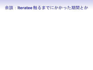 余談：Iteratee 触るまでにかかった期間とか
 