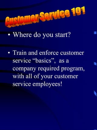 • Where do you start?

• Train and enforce customer
  service “basics”, as a
  company required program,
  with all of your customer
  service employees!
 