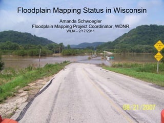 Floodplain Mapping Status in Wisconsin Amanda Schwoegler Floodplain Mapping Project Coordinator, WDNR WLIA - 2/17/2011 