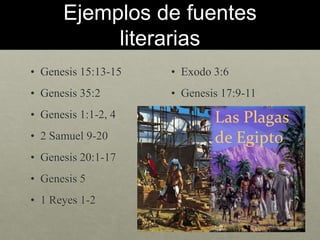 Ejemplos de fuentes
literarias
• Genesis 15:13-15
• Genesis 35:2
• Genesis 1:1-2, 4
• 2 Samuel 9-20
• Genesis 20:1-17
• Ge...