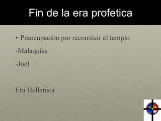 Fin de la era profetica 
• Preocupación por reconstuir el templo 
-Malaquias 
-Joel 
Era Hellenica 
