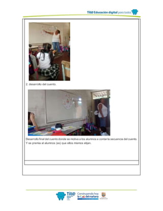 2. desarrollo del cuento.
Desarrollo final del cuento donde se motiva a los alumnos e contar la secuencia del cuento.
Y se premia al alumnos (as) que ellos mismos elijan.
 