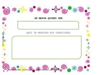 Araceli Benítez maestra titular grado transición, sede Francia.
DE MAYOR QUIERO SER
AQUÍ TE MUESTRO MIS CREACIONES
 
