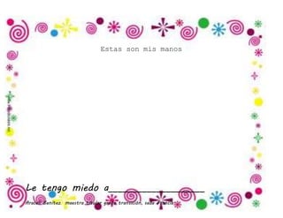 Araceli Benítez maestra titular grado transición, sede Francia.
Estas son mis manos
Le tengo miedo a____________________
 