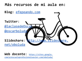 Más recursos de mi aula en:
Blog: efepeando.com
Twitter:
@laclasedeOscar
@oscarboluda
Slideshare: http://www.slideshare.
net/oboluda
Web docente:

https://sites.google.
com/a/escuelaprofesionalxavier.com/oboluda/

 