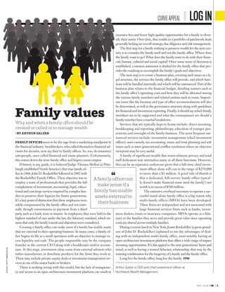 MAY 2018 FPM | 9
LOG INCURVE APPEAL
excessive fees and fewer high-quality opportunities for a family to diver-
sify their assets. Over time, that results in a portfolio of patchwork deals
generallylackinganoverallstrategy,duediligenceandriskmanagement.
The first step for a family wishing to preserve wealth for the next cen-
tury is to consider the family itself and not the family office. Where does
the family want to go? What does the family want to do with their finan-
cial, human, cultural and social capital? Once some sense of direction is
established, a mission statement is drafted for the family office that pro-
videstheroadmaptoaccomplishthefamily’sgoalsandobjectives.
The next step is to create a business plan, covering such issues as a le-
gal structure, the services the family office will provide, and which func-
tions will be handled internally and which will be outsourced. Part of the
business plan relates to the financial budget, detailing matters such as
the family office’s operating costs and how they will be allocated among
the various family members and related entities such as trusts. Import-
ant issues like the location and type of office accommodations will also
be determined, as well as the governance structure along with guidelines
for financial and investment reporting. Finally, it should say which family
members are to be supported and what the consequences are should a
familymemberhaveamaritalbreakdown.
Services that are typically kept in-house include: direct investing,
bookkeeping and reporting, philanthropy, education of younger gen-
erations and oversight of the family business. The most frequent out-
sourced services include: investment management (chief investment
officer), asset custody, tax accounting, estate and trust planning and soft
issues such as inter-generational conflict resolution where an objective
viewpoint may be very useful.
A family of significant wealth that wants ultimate privacy and total
staff dedication may internalize many or all these functions. However,
this can be an expensive endeavour given that a full-time chief invest-
ment officer alone will cost in the range of $250,000
to more than a $1 million. A good rule of thumb is
that a dedicated, full-service family office typical-
ly doesn’t make financial sense until the family’s net
worth is in excess of $500 million.
The extensive overhead necessary to operate a suc-
cessful stand-alone family office is a big reason why
multi-family offices (MFOs) have been developed.
These firms are independent and not associated with
large financial services firms such as banks, invest-
ment dealers, trusts or insurance companies. MFOs operate as a fidu-
ciary to the families they serve and provide great value since operating
costs are shared across multiple families.
During a recent lunch in New York, Justin Rockefeller (a great-grand-
son of John D. Rockefeller) explained to me the advantages of deal-
ing with an independent multi-family office, most notably having an
open-architecture investment platform that offers a wide range of impact
investing opportunities. It’s this appeal to the next generations’ heart and
mind, as well as having a trusted fiduciary relationship, that may be the
winningcombinationforthelongevityofafamilyandthefamilyoffice.
Long live the family office, long live the family. FPM
FAMILYOFFICESseem to be the rage from a marketing standpoint in
the financial industry. Stockbrokers, who called themselves financial ad-
visors for decades, now say they’re family offices. So, too, do insurance
salespeople, once called financial and estate planners. Unfortunately,
this waters down the term family office and begets caveat emptor.
If history is any guide, it is believed Judge Thomas Mellon in Pitts-
burgh established North America’s first true family of-
ficein1868.JohnD.Rockefellerfollowedin1882with
the Rockefeller Family Office. Their objective was to
employ a team of professionals that provides the full
complement of investment, accounting, legal, educa-
tionalandconciergeservicesrequiredbycomplexfam-
ilies to preserve their legacies for future generations.
It’sakeypointofdistinctionthattheseemployeeswere
solely compensated by the family office and not exter-
nally though commissions or payment from a third
party such as a bank, trust or insurer. As employees, they were held to the
highest standard of care under the law, the fiduciary standard, which en-
suresthatonlythefamily’sneedsandobjectiveswereconsidered.
Creating a family office can make sense if a family has sizable assets
that are external to their operating business. In many cases, a family of-
fice begins its life as a small operation with an objective to manage ex-
cess liquidity and cash. The people responsible may be the company
founder or the current CEO along with a bookkeeper and/or accoun-
tant. At this stage, investment ideas come from external advisors who
either manufacture or distribute products for the firms they work at.
These may include private-equity deals or investment management ser-
vices at one of the major banks or brokers.
There is nothing wrong with this model, but the lack of transparen-
cy and access to an open-architecture investment platform can result in
Family values
Why and when a family office should be
created or called in to manage wealth
>BY ARTHUR SALZER
A family office can
make sense if a
family has sizable
assets external to
their business
Arthur Salzer is CEO and chief investment officer at
Northland Wealth Management.
ISTOCK/GETTYIMAGESPLUS
 