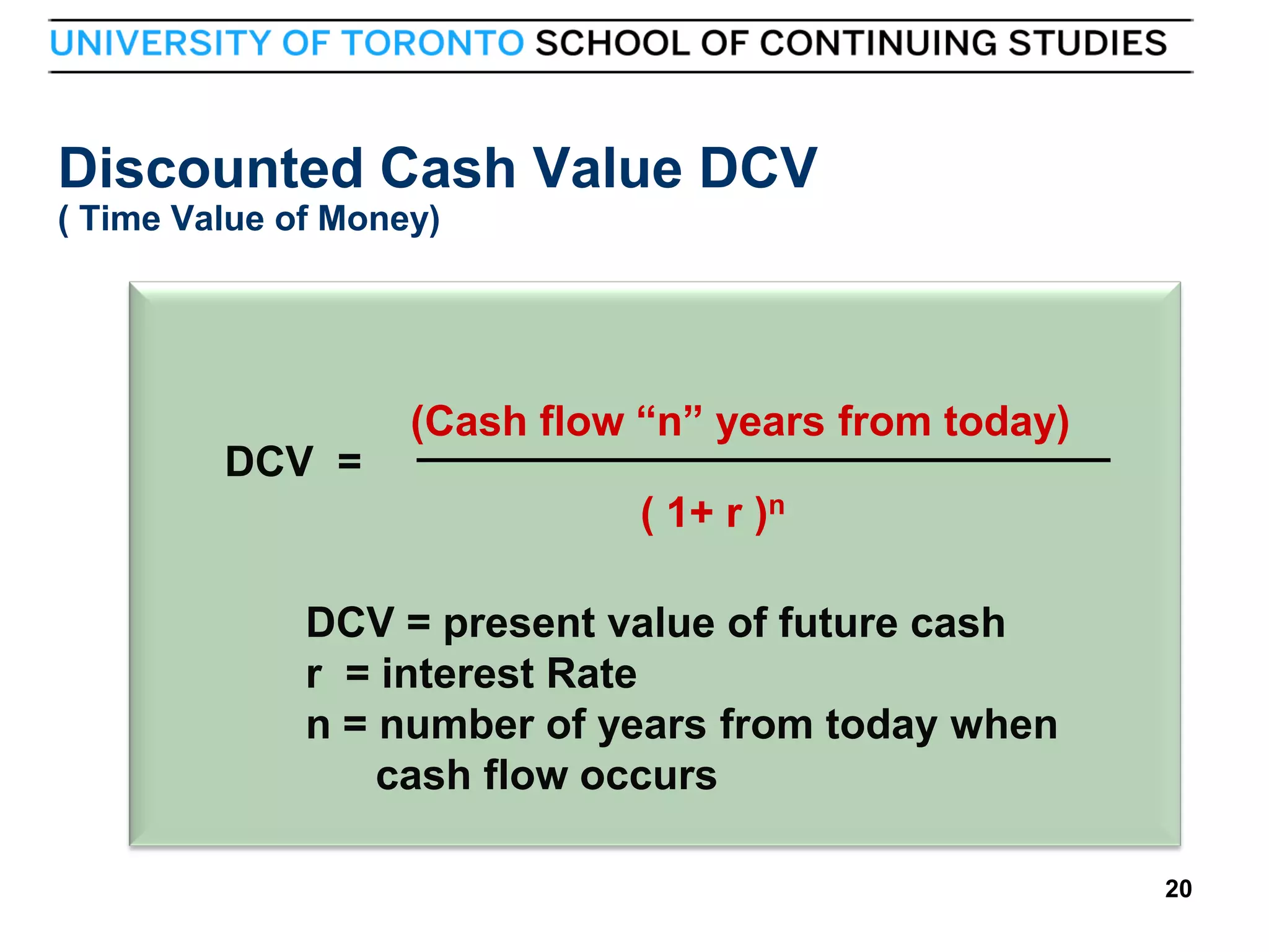 Discounted Cash Value DCV
( Time Value of Money)

(Cash flow “n” years from today)
DCV =
( 1+ r )n
DCV = present value of future cash
r = interest Rate
n = number of years from today when
cash flow occurs

20

20

 